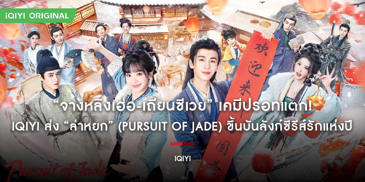 “จางหลิงเฮ่อ-เถียนซีเวย” เคมีปรอทแตก! iQIYI ส่ง “ล่าหยก” (Pursuit of Jade) ขึ้นบันลังก์ซีรีส์รักแห่งปี ถ่ายทอดความรักของพระนางที่สูสีทั้งหัวใจและชะตา